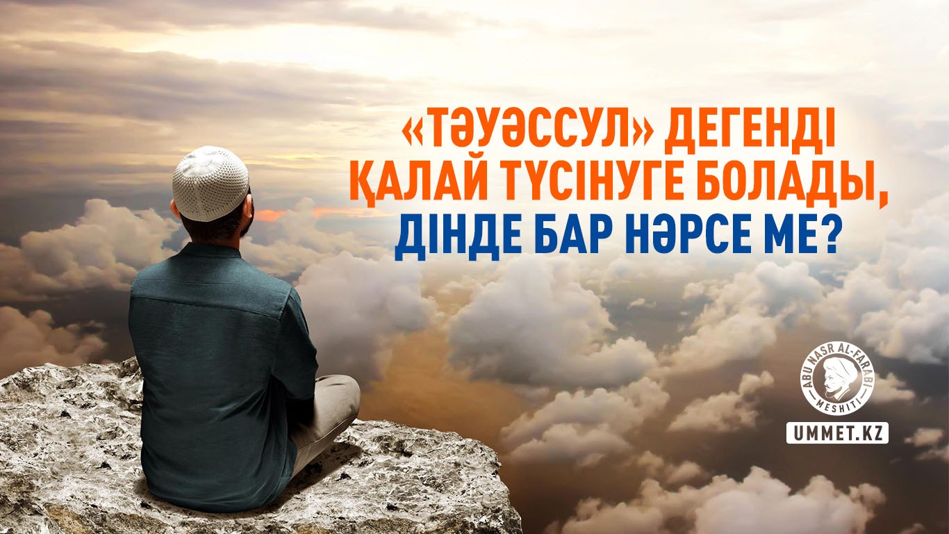 «Тәуәссул» дегенді қалай түсінуге болады, дінде бар нәрсе ме?