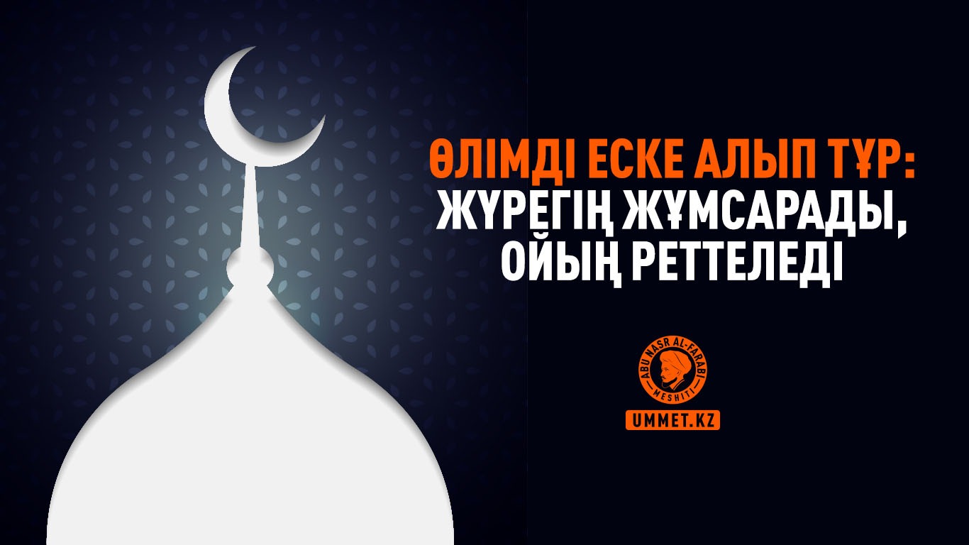 Өлімді еске алып тұр: жүрегің жұмсарады, ойың реттеледі