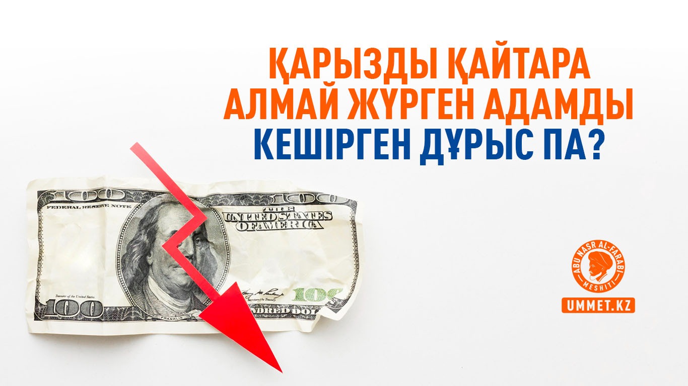 Қарызды қайтара алмай жүрген адамды кешірген дұрыс па?