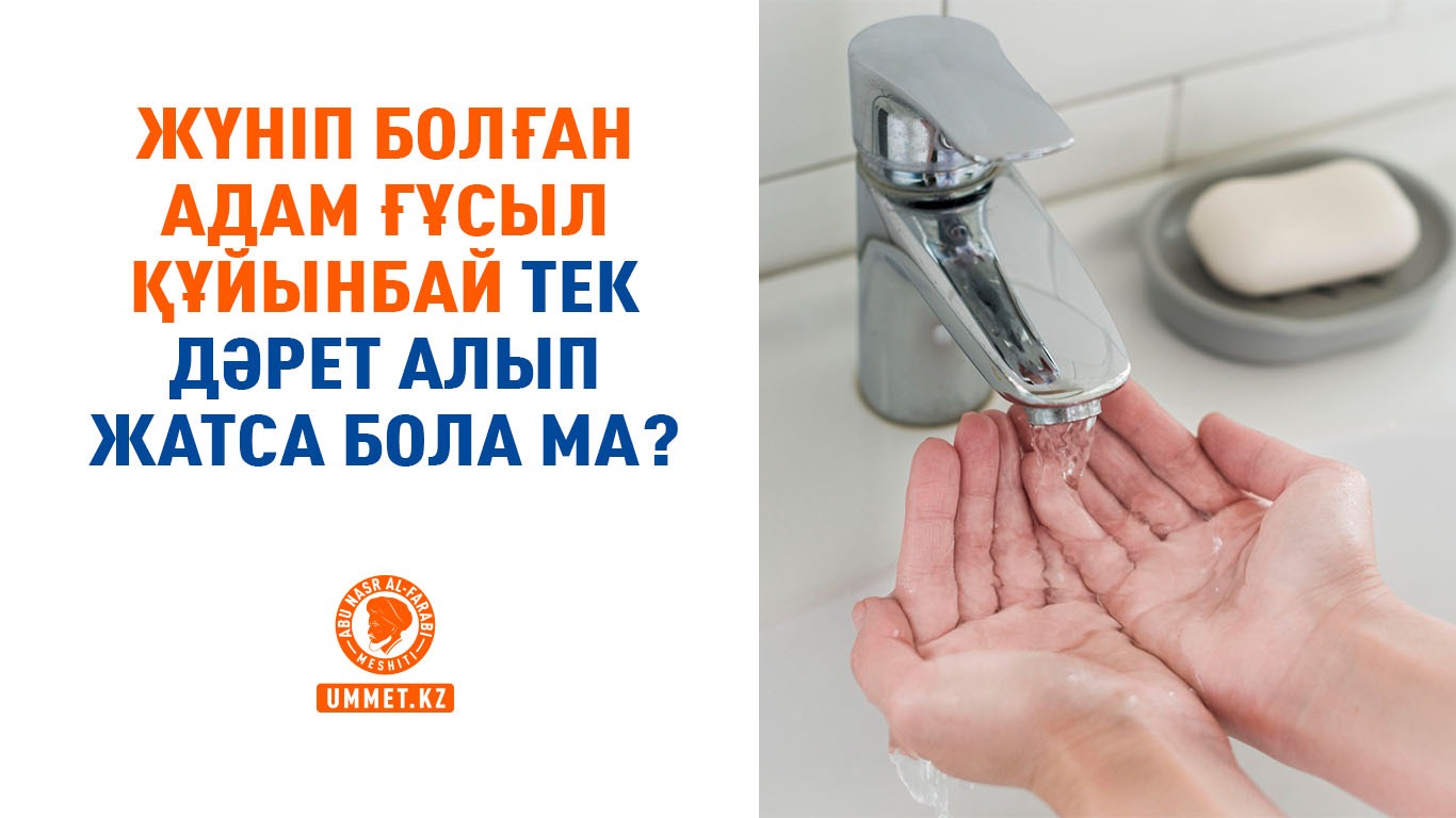  Жүніп болған адам ғұсыл құйынбай тек дәрет алып жатса бола ма?