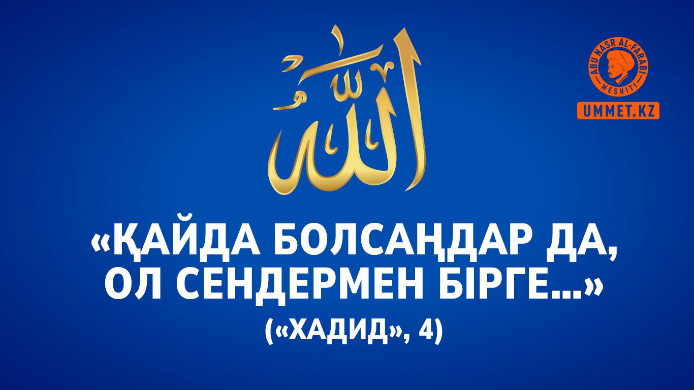 «Қайда болсаңдар да, Ол сендермен бірге…» («Хадид», 4)