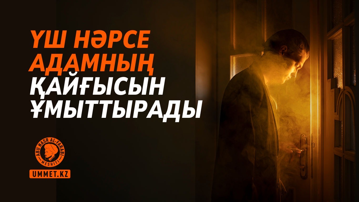 Үш нәрсе адамның қайғысын ұмыттырады