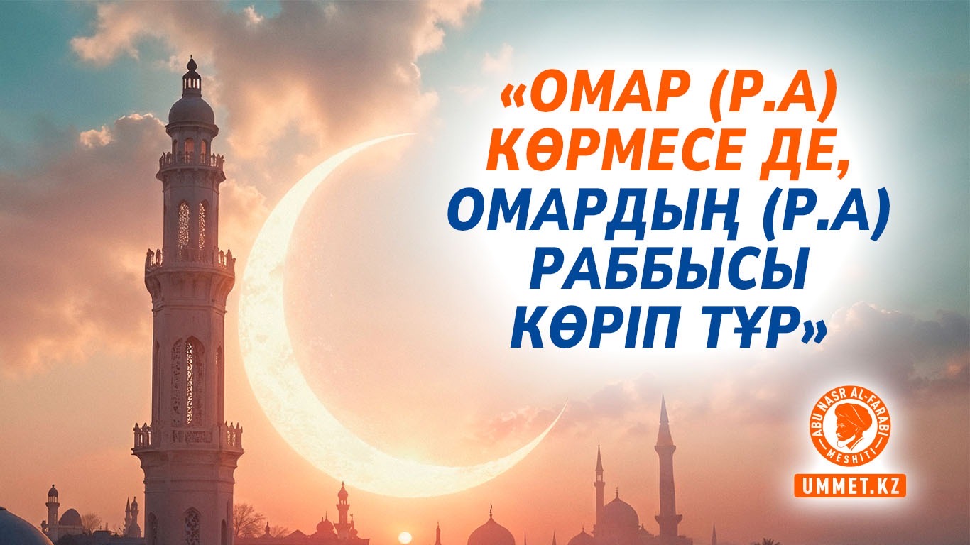 «Омар (р.а) көрмесе де, Омардың (р.а) Раббысы көріп тұр»