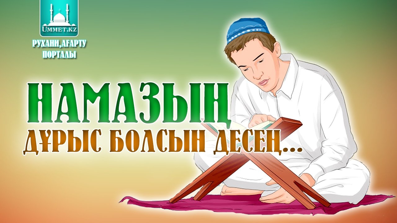 Намазың дұрыс болсын десең...