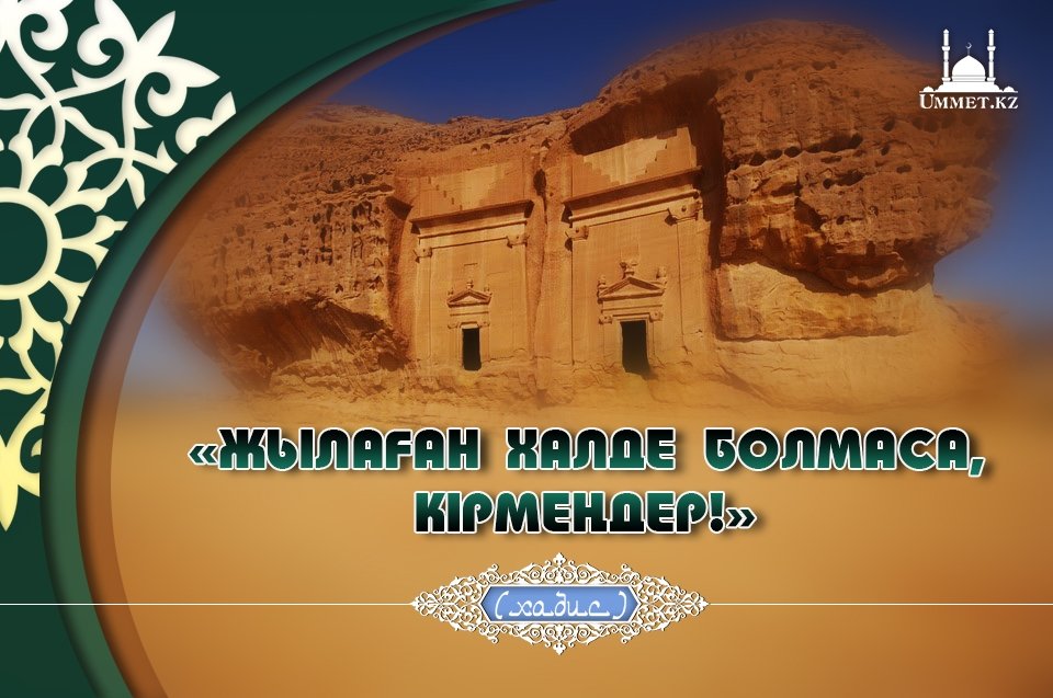 «...ЖЫЛАҒАН ХАЛДЕ БОЛМАСА, КІРМЕҢДЕР!»[ХАДИС]