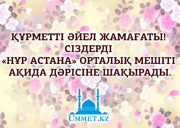 Құрметті әйел жамағаты!  Сіздерді «Нұр Астана» орталық мешіті ақида дәрісіне шақырады.