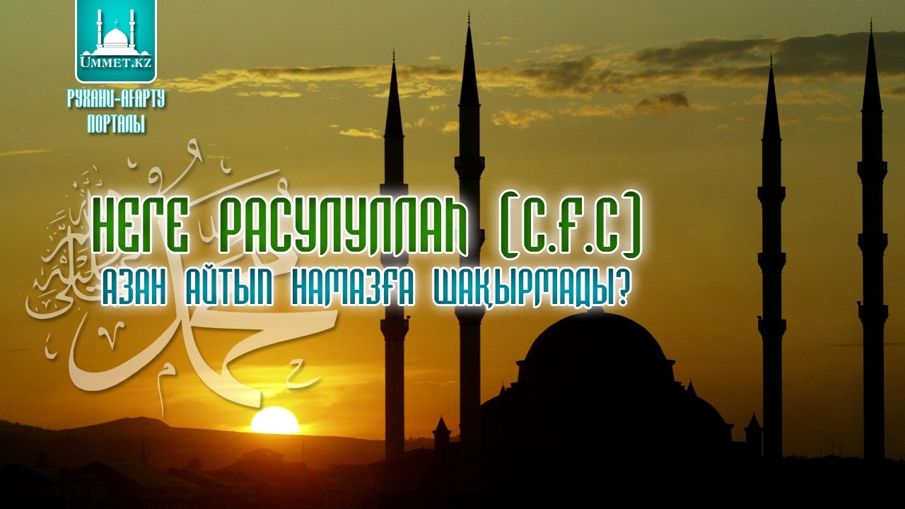 Неге Расулуллаһ (с.ғ.с.) азан айтып намазға шақырмады?