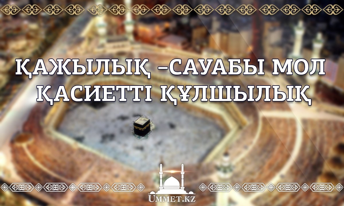 Қажылық –сауабы мол қасиетті құлшылық