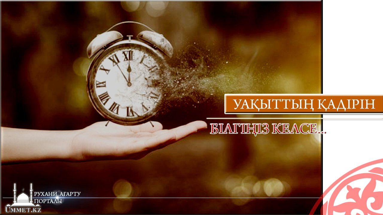 Уақыттың қадірін білгіңіз келсе...
