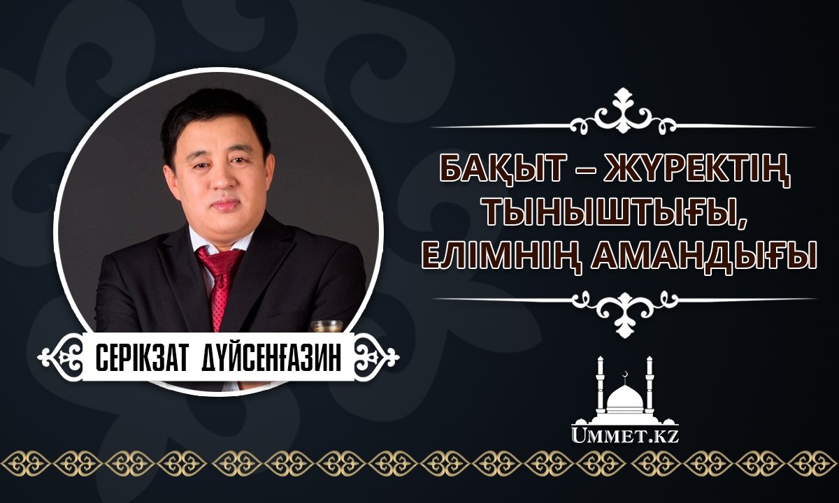 Серікзат Дүйсенғазин: Бақыт – жүректің тыныштығы, елімнің амандығы.
