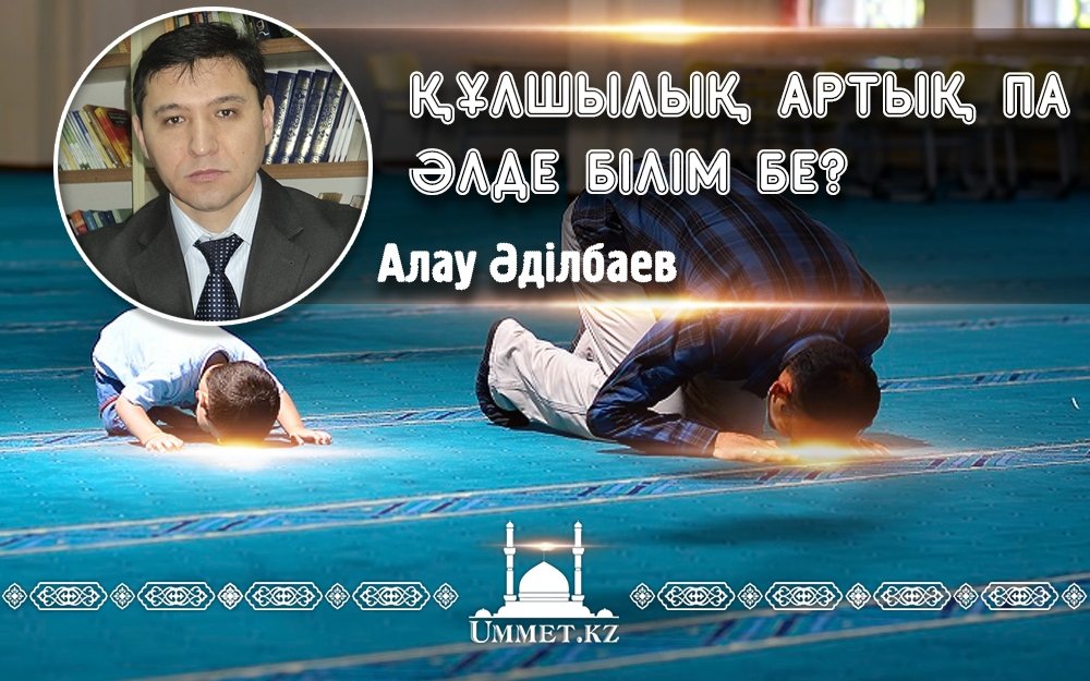 Құлшылық артық па әлде білім бе?