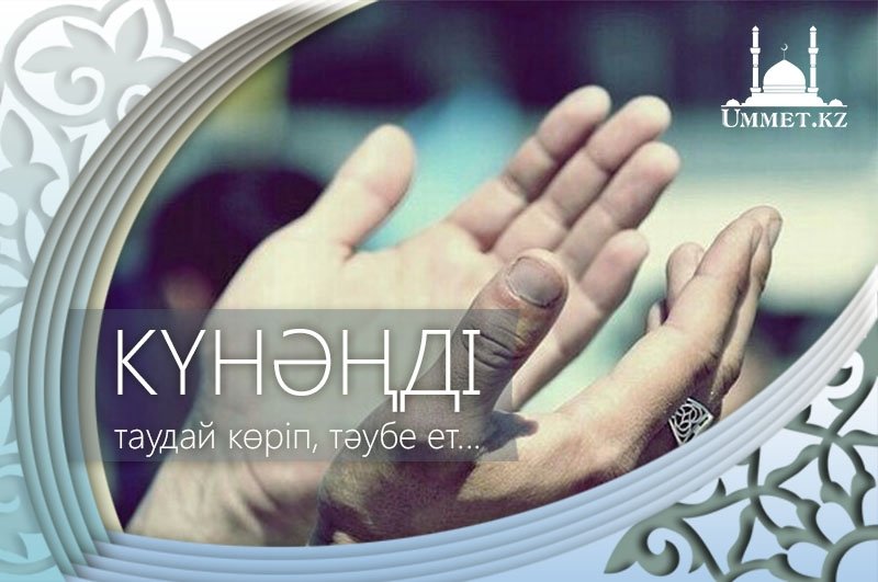 Күнәңді таудай көріп, тәубе ет...