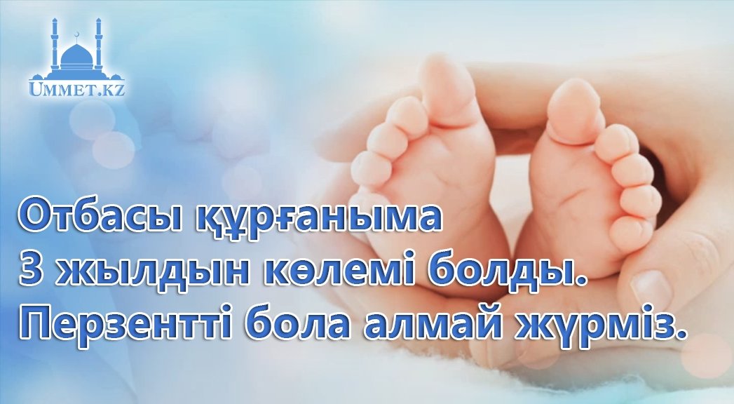 Отбасы құрғаныма 3 жылдын көлемі болды. Перзентті бола алмай жүрміз.