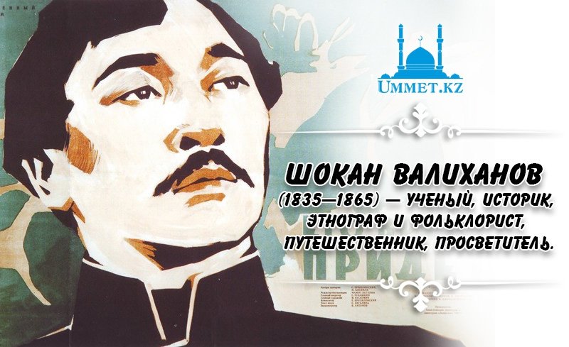 Шокан Валиханов (1835—1865) — ученый, историк, этнограф и фольклорист, путешественник, просветитель.