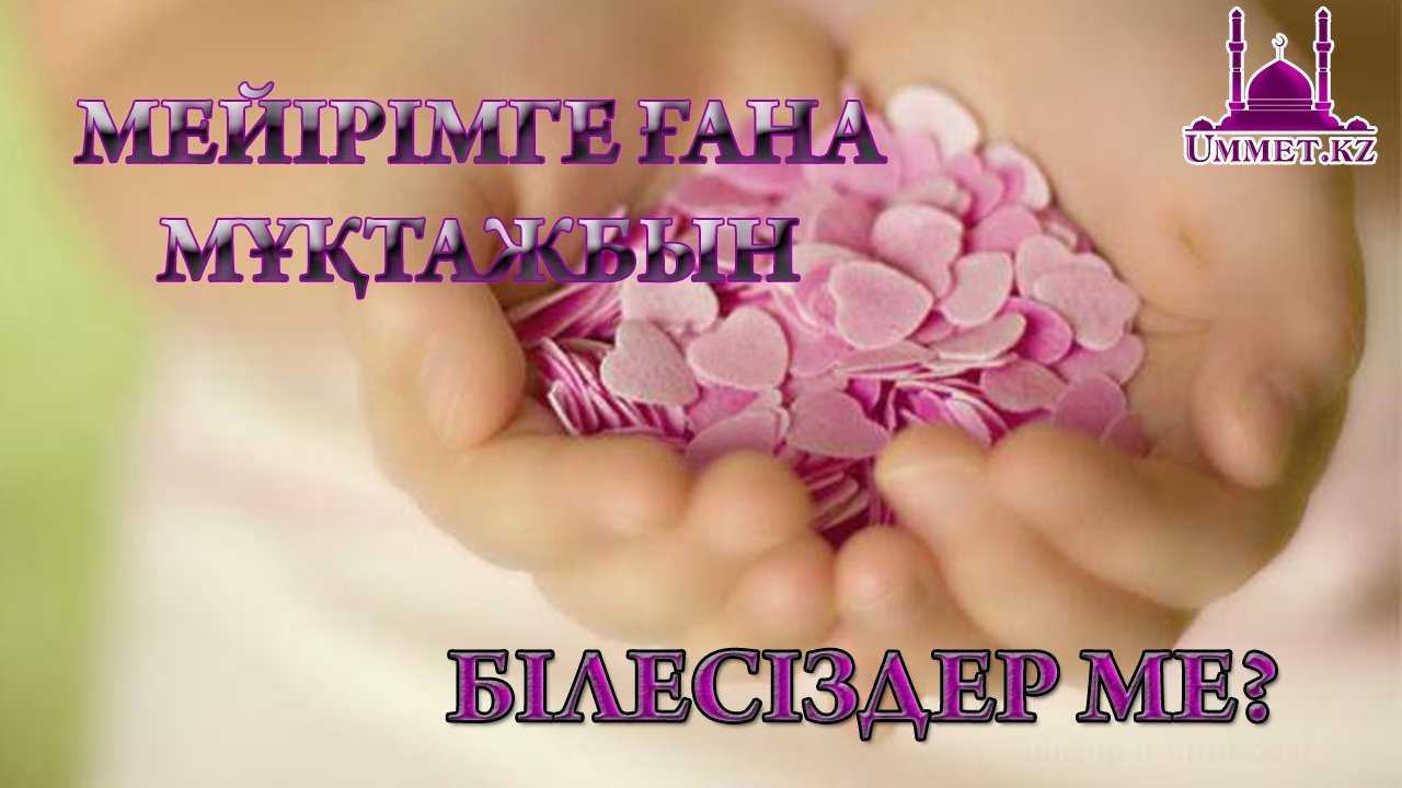 Мейірімге ғана мұқтажбын. Білесіздер ме?