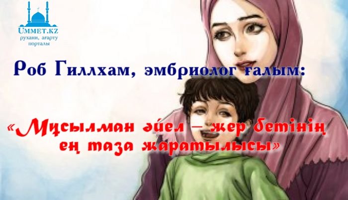 Роб Гиллхам, эмбриолог ғалым:  «Мұсылман әйел – жер бетінің ең таза жаратылысы»